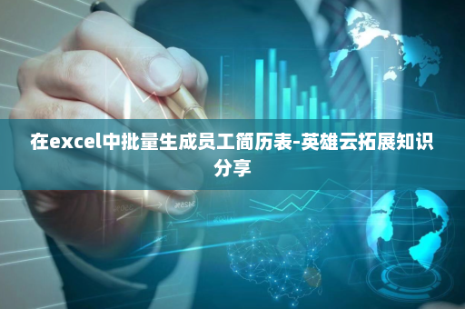 在excel中批量生成员工简历表-英雄云拓展知识分享