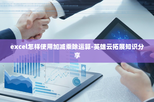 excel怎样使用加减乘除运算-英雄云拓展知识分享