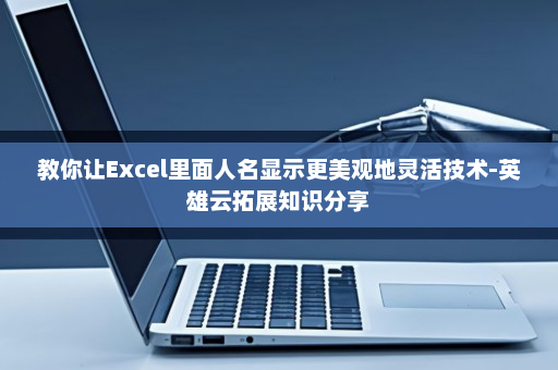 教你让Excel里面人名显示更美观地灵活技术-英雄云拓展知识分享