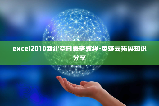 excel2010新建空白表格教程-英雄云拓展知识分享