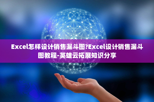 Excel怎样设计销售漏斗图?Excel设计销售漏斗图教程-英雄云拓展知识分享