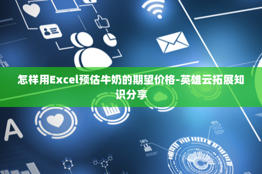 怎样用Excel预估牛奶的期望价格-英雄云拓展知识分享