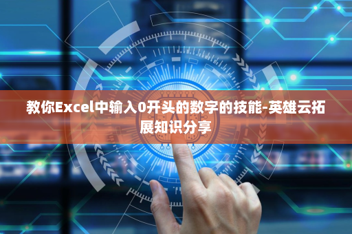 教你Excel中输入0开头的数字的技能-英雄云拓展知识分享