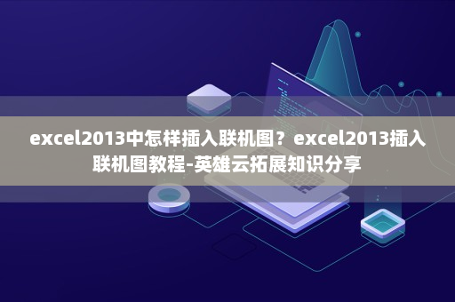 excel2013中怎样插入联机图？excel2013插入联机图教程-英雄云拓展知识分享