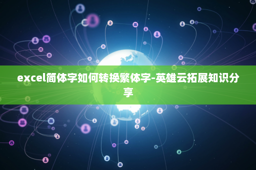 excel简体字如何转换繁体字-英雄云拓展知识分享