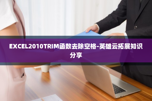 EXCEL2010TRIM函数去除空格-英雄云拓展知识分享