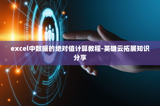 excel中数据的绝对值计算教程-英雄云拓展知识分享
