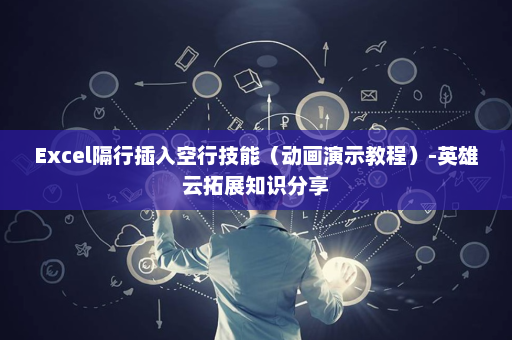 Excel隔行插入空行技能（动画演示教程）-英雄云拓展知识分享
