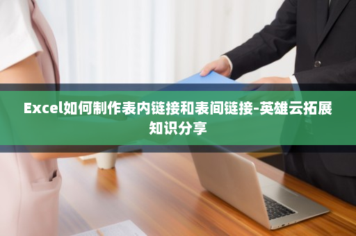 Excel如何制作表内链接和表间链接-英雄云拓展知识分享