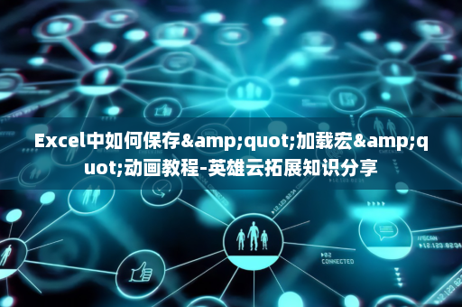 Excel中如何保存&quot;加载宏&quot;动画教程-英雄云拓展知识分享