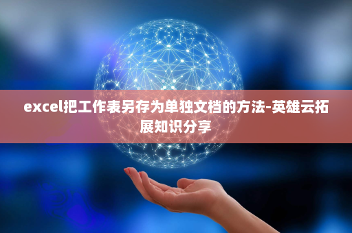 excel把工作表另存为单独文档的方法-英雄云拓展知识分享