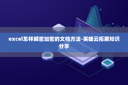 excel怎样解密加密的文档方法-英雄云拓展知识分享
