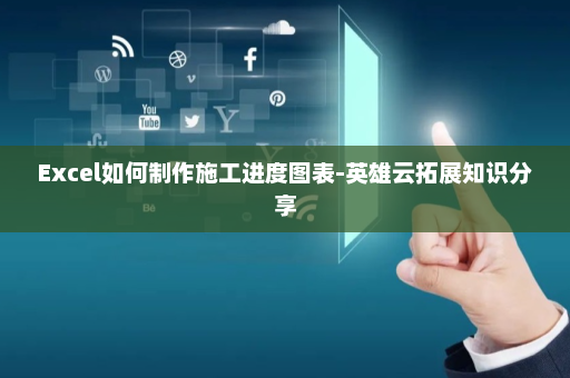 Excel如何制作施工进度图表-英雄云拓展知识分享