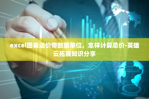 excel图表进价带数量单位，怎样计算总价-英雄云拓展知识分享