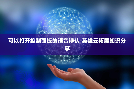 可以打开控制面板的语音辨认-英雄云拓展知识分享
