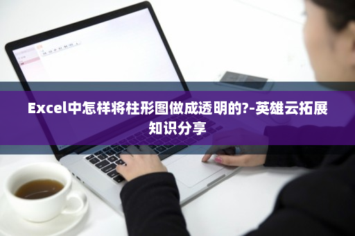 Excel中怎样将柱形图做成透明的?-英雄云拓展知识分享