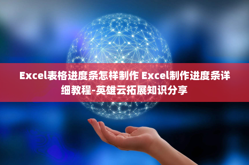 Excel表格进度条怎样制作 Excel制作进度条详细教程-英雄云拓展知识分享