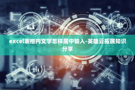 excel表格内文字怎样居中输入-英雄云拓展知识分享