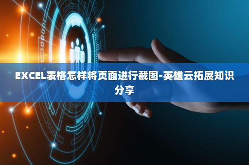 EXCEL表格怎样将页面进行截图-英雄云拓展知识分享