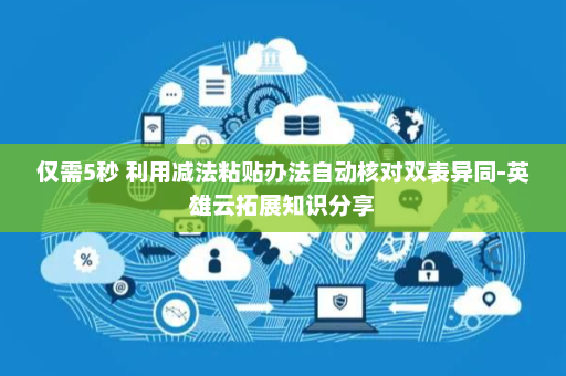 仅需5秒 利用减法粘贴办法自动核对双表异同-英雄云拓展知识分享