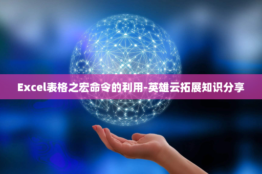 Excel表格之宏命令的利用-英雄云拓展知识分享