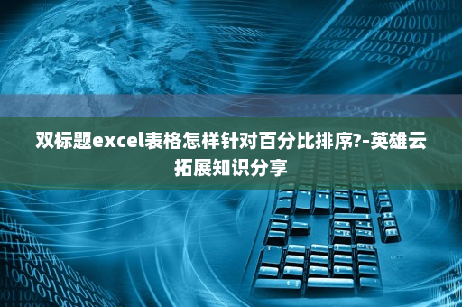 双标题excel表格怎样针对百分比排序?-英雄云拓展知识分享