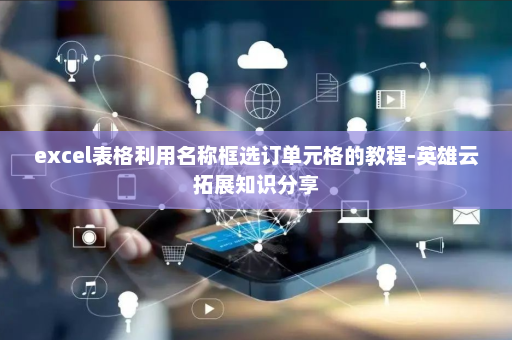 excel表格利用名称框选订单元格的教程-英雄云拓展知识分享