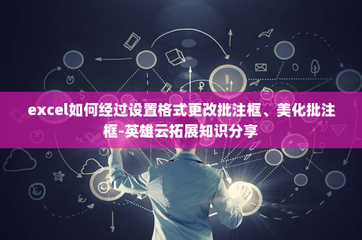 excel如何经过设置格式更改批注框、美化批注框-英雄云拓展知识分享