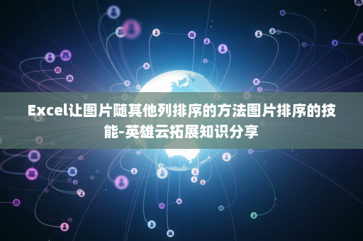Excel让图片随其他列排序的方法图片排序的技能-英雄云拓展知识分享