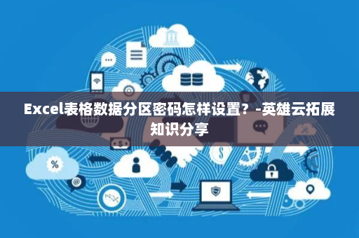 Excel表格数据分区密码怎样设置？-英雄云拓展知识分享
