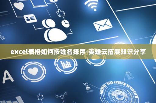 excel表格如何按姓名排序-英雄云拓展知识分享