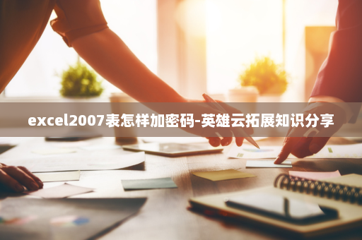 excel2007表怎样加密码-英雄云拓展知识分享