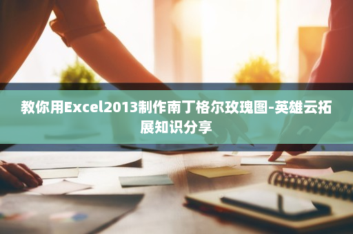 教你用Excel2013制作南丁格尔玫瑰图-英雄云拓展知识分享