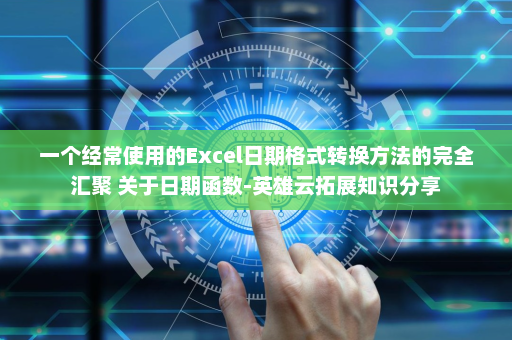 一个经常使用的Excel日期格式转换方法的完全汇聚 关于日期函数-英雄云拓展知识分享