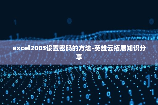 excel2003设置密码的方法-英雄云拓展知识分享