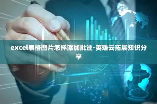 excel表格图片怎样添加批注-英雄云拓展知识分享