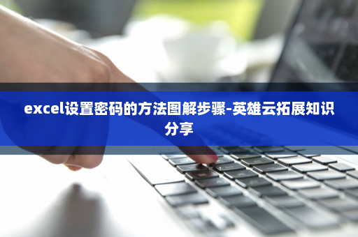 excel设置密码的方法图解步骤-英雄云拓展知识分享