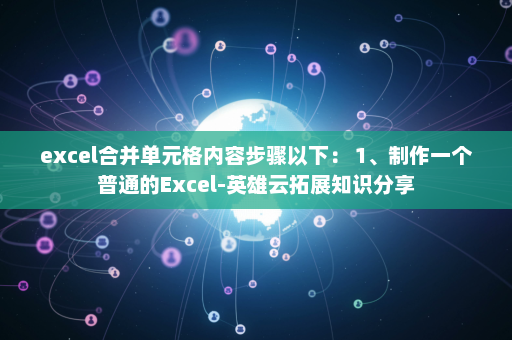 excel合并单元格内容步骤以下： 1、制作一个普通的Excel-英雄云拓展知识分享