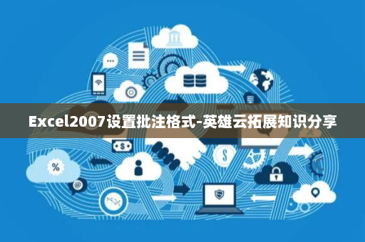 Excel2007设置批注格式-英雄云拓展知识分享