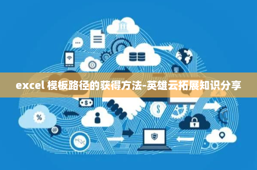 excel 模板路径的获得方法-英雄云拓展知识分享