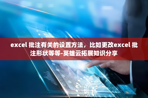 excel 批注有关的设置方法，比如更改excel 批注形状等等-英雄云拓展知识分享