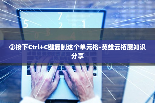 ③按下Ctrl+C键复制这个单元格-英雄云拓展知识分享