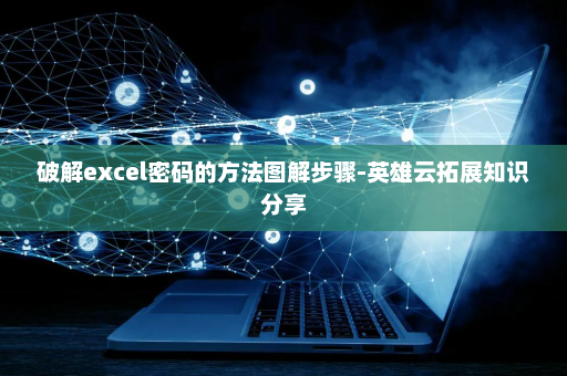 破解excel密码的方法图解步骤-英雄云拓展知识分享