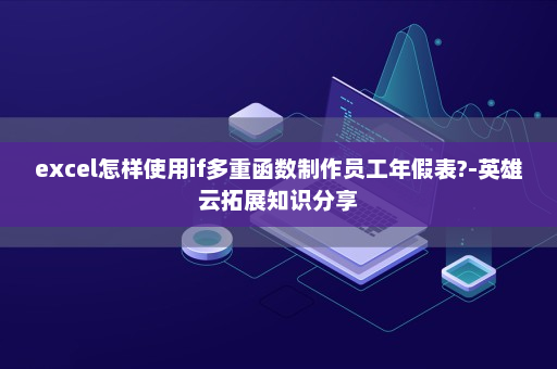 excel怎样使用if多重函数制作员工年假表?-英雄云拓展知识分享