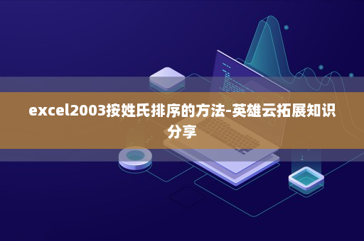excel2003按姓氏排序的方法-英雄云拓展知识分享
