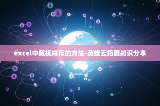 excel中随机排序的方法-英雄云拓展知识分享