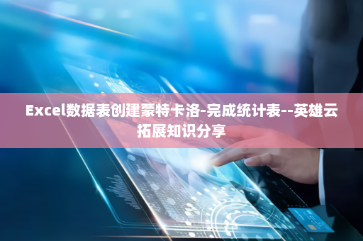 Excel数据表创建蒙特卡洛-完成统计表--英雄云拓展知识分享