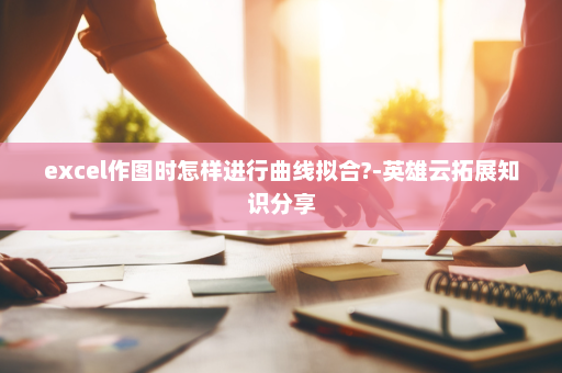 excel作图时怎样进行曲线拟合?-英雄云拓展知识分享