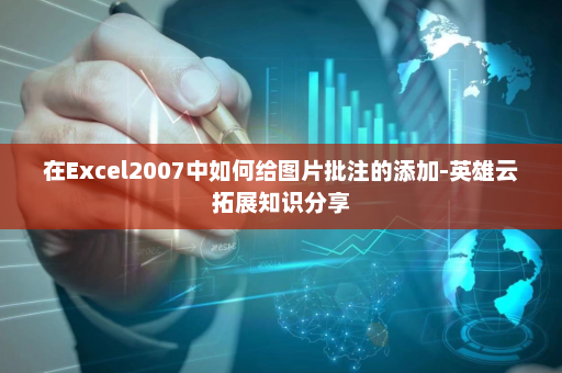 在Excel2007中如何给图片批注的添加-英雄云拓展知识分享