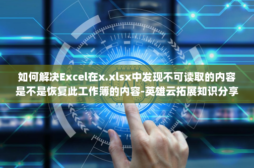 如何解决Excel在x.xlsx中发现不可读取的内容是不是恢复此工作簿的内容-英雄云拓展知识分享